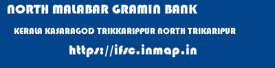 NORTH MALABAR GRAMIN BANK  KERALA KASARAGOD TRIKKARIPPUR NORTH TRIKARIPUR  ifsc code
